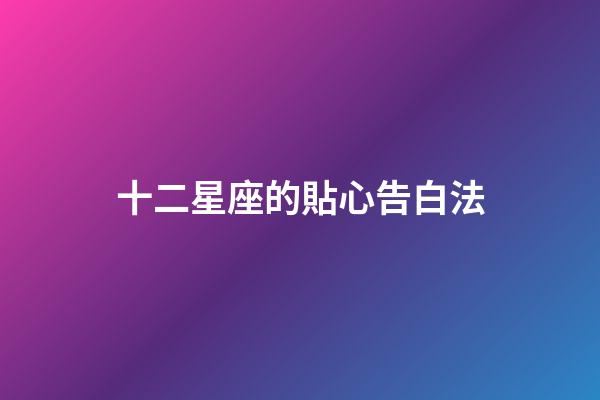 十二星座的貼心告白法-第1張-星座運勢-玄機(jī)派