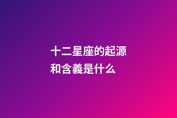 十二星座的起源和含義是什么