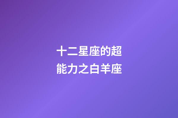 十二星座的超能力之白羊座-第1張-星座運(yùn)勢(shì)-玄機(jī)派