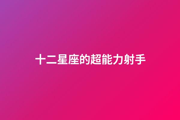 十二星座的超能力射手-第1張-星座運(yùn)勢(shì)-玄機(jī)派