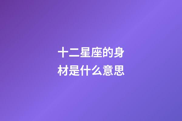 十二星座的身材是什么意思-第1張-星座運勢-玄機派