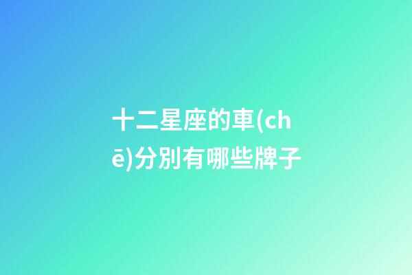 十二星座的車(chē)分別有哪些牌子