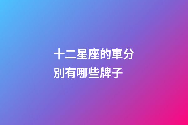 十二星座的車分別有哪些牌子-第1張-星座運勢-玄機派