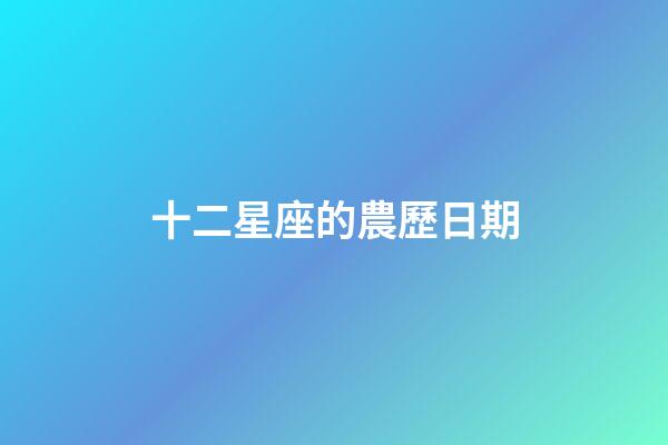 十二星座的農歷日期-第1張-星座運勢-玄機派