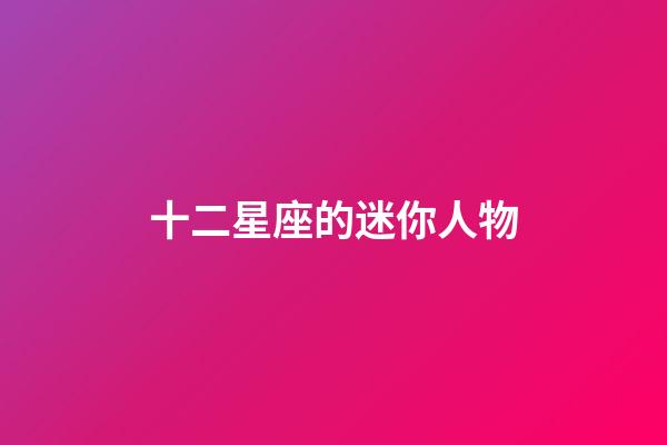 十二星座的迷你人物-第1張-星座運勢-玄機派