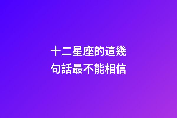 十二星座的這幾句話最不能相信-第1張-星座運勢-玄機派