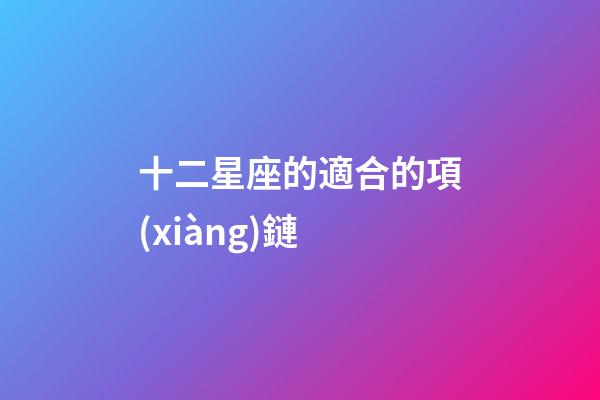 十二星座的適合的項(xiàng)鏈-第1張-星座運(yùn)勢(shì)-玄機(jī)派