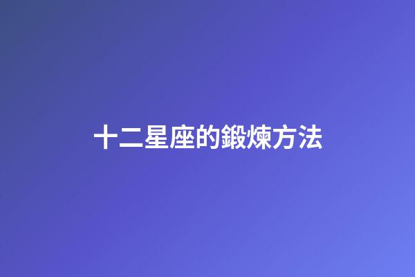 十二星座的鍛煉方法-第1張-星座運(yùn)勢(shì)-玄機(jī)派