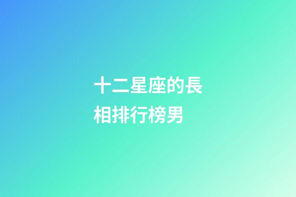 十二星座的長相排行榜男-第1張-星座運勢-玄機派