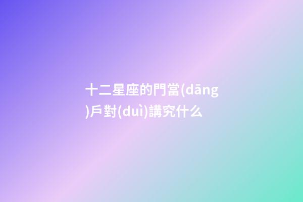 十二星座的門當(dāng)戶對(duì)講究什么