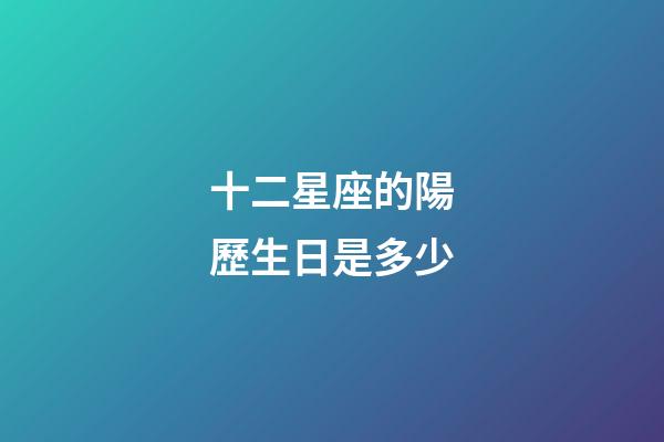 十二星座的陽歷生日是多少-第1張-星座運勢-玄機派