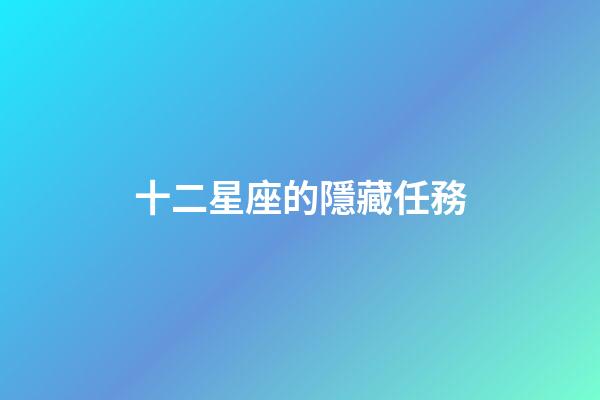 十二星座的隱藏任務-第1張-星座運勢-玄機派