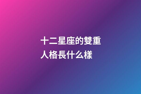 十二星座的雙重人格長什么樣-第1張-星座運勢-玄機派