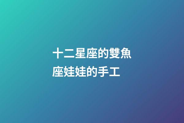 十二星座的雙魚座娃娃的手工-第1張-星座運勢-玄機派