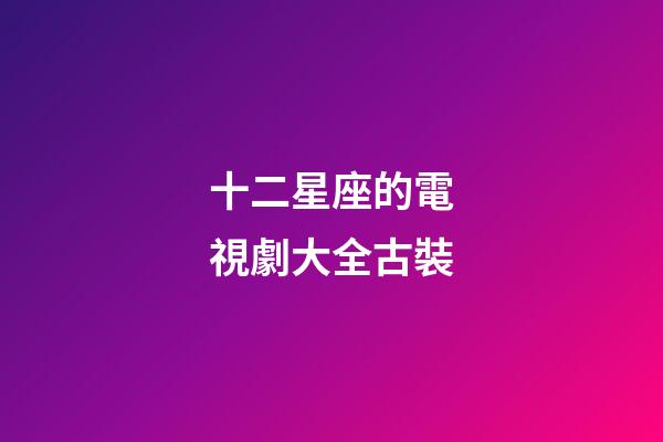十二星座的電視劇大全古裝-第1張-星座運勢-玄機派
