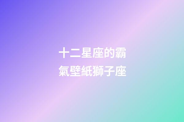 十二星座的霸氣壁紙獅子座-第1張-星座運勢-玄機派