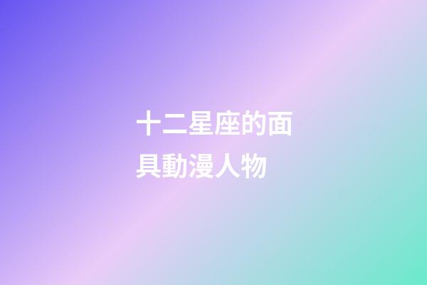 十二星座的面具動漫人物-第1張-星座運勢-玄機派
