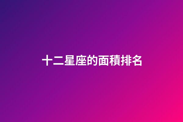 十二星座的面積排名-第1張-星座運勢-玄機派