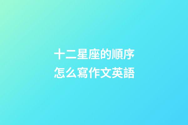 十二星座的順序怎么寫作文英語-第1張-星座運勢-玄機派