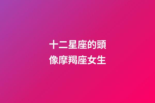 十二星座的頭像摩羯座女生-第1張-星座運勢-玄機派