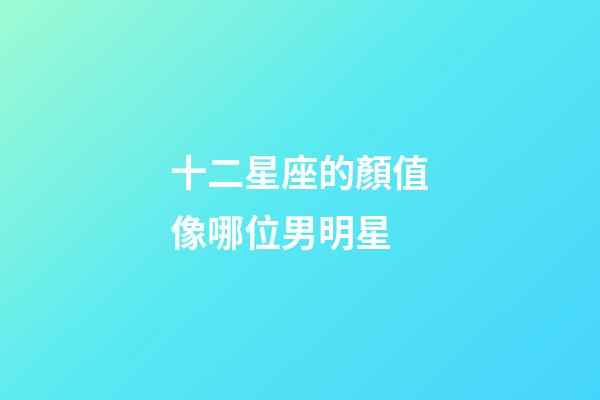 十二星座的顏值像哪位男明星-第1張-星座運勢-玄機派