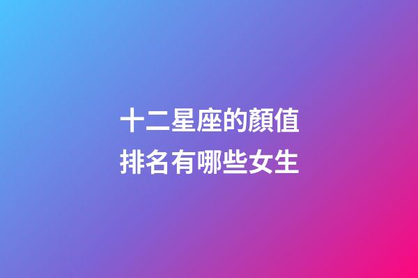 十二星座的顏值排名有哪些女生-第1張-星座運勢-玄機派