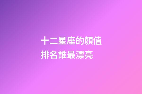 十二星座的顏值排名誰最漂亮-第1張-星座運勢-玄機派