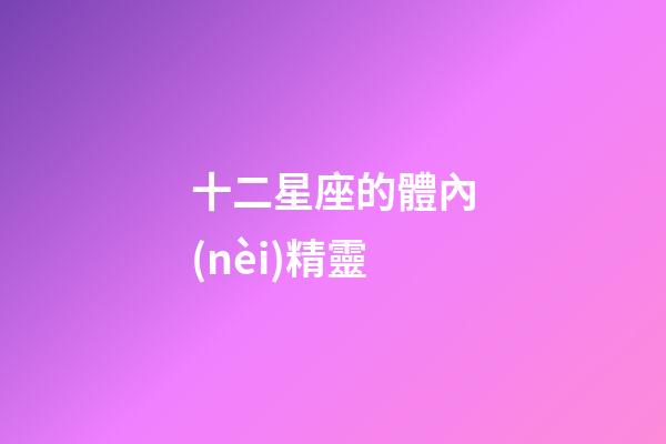 十二星座的體內(nèi)精靈-第1張-星座運(yùn)勢(shì)-玄機(jī)派