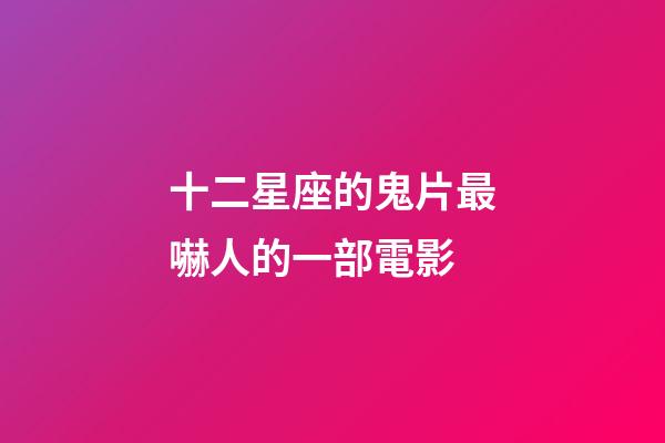 十二星座的鬼片最嚇人的一部電影-第1張-星座運勢-玄機派