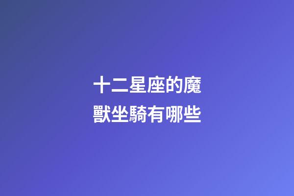 十二星座的魔獸坐騎有哪些