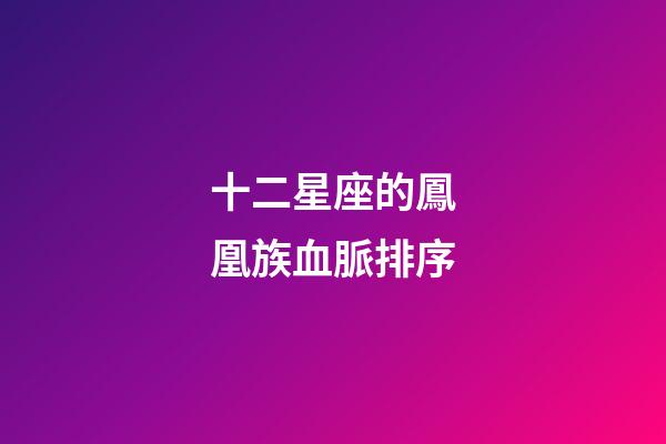 十二星座的鳳凰族血脈排序-第1張-星座運勢-玄機派