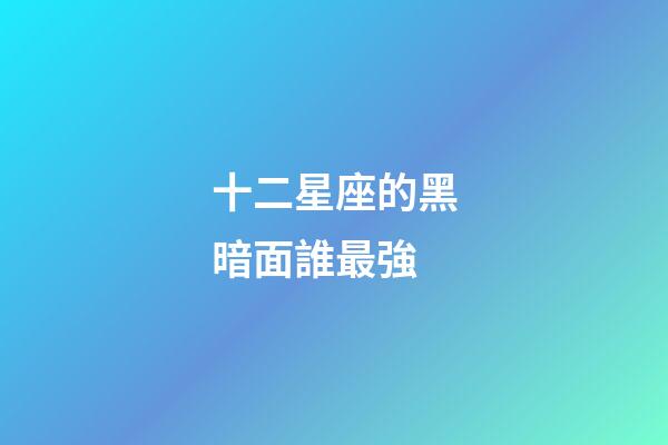 十二星座的黑暗面誰最強-第1張-星座運勢-玄機派