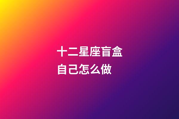 十二星座盲盒自己怎么做-第1張-星座運(yùn)勢(shì)-玄機(jī)派