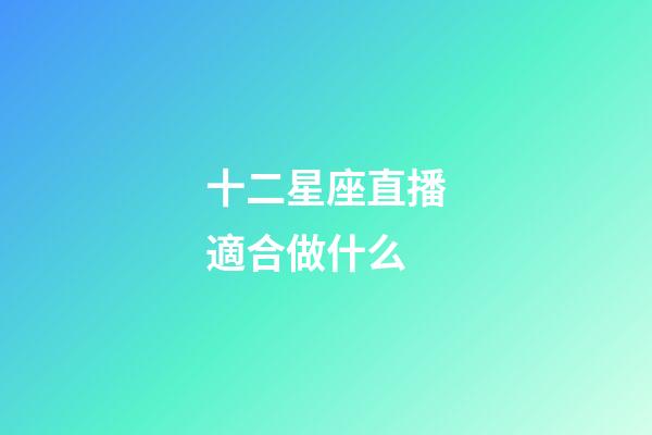 十二星座直播適合做什么-第1張-星座運(yùn)勢-玄機(jī)派