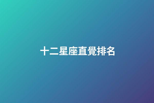 十二星座直覺排名-第1張-星座運勢-玄機派