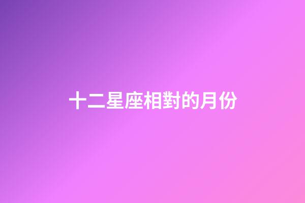 十二星座相對的月份-第1張-星座運勢-玄機派