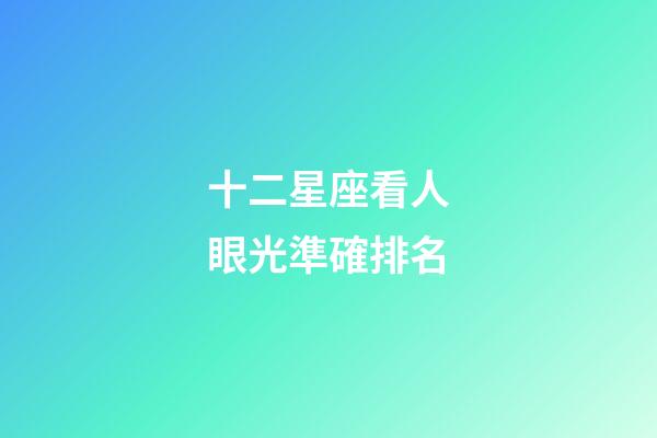 十二星座看人眼光準確排名-第1張-星座運勢-玄機派