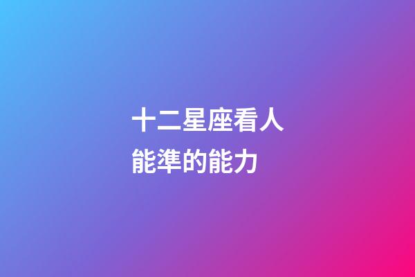 十二星座看人能準的能力-第1張-星座運勢-玄機派