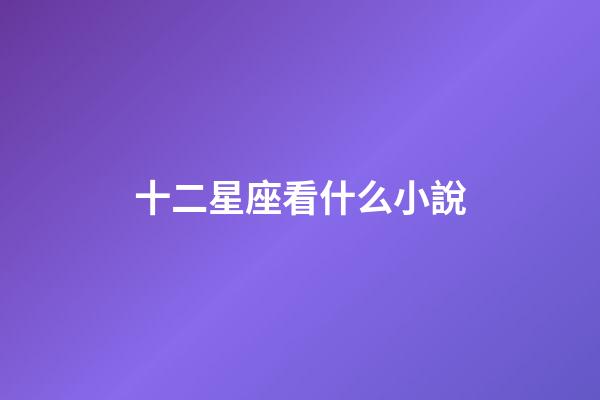 十二星座看什么小說-第1張-星座運勢-玄機派