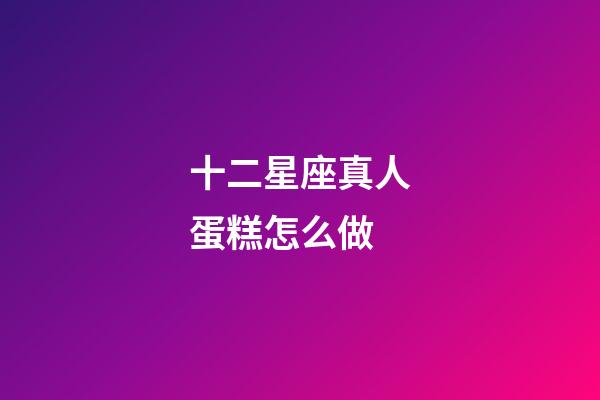 十二星座真人蛋糕怎么做-第1張-星座運勢-玄機派