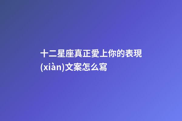 十二星座真正愛上你的表現(xiàn)文案怎么寫-第1張-星座運勢-玄機派