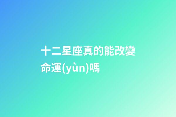 十二星座真的能改變命運(yùn)嗎