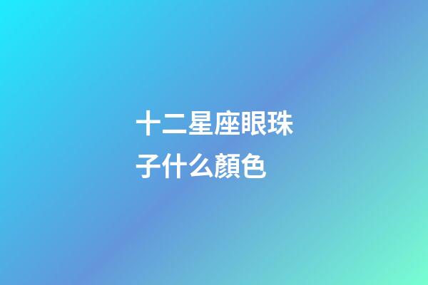 十二星座眼珠子什么顏色-第1張-星座運勢-玄機派