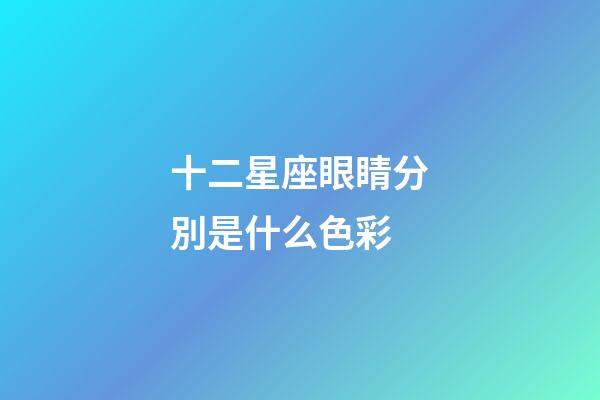 十二星座眼睛分別是什么色彩-第1張-星座運(yùn)勢(shì)-玄機(jī)派