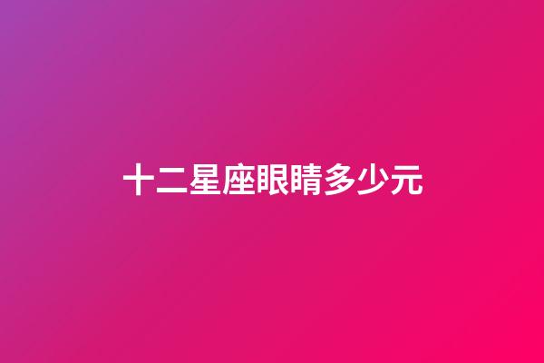 十二星座眼睛多少元-第1張-星座運勢-玄機派