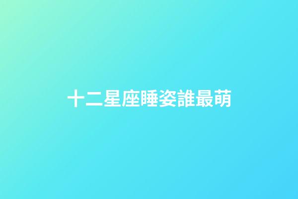 十二星座睡姿誰最萌