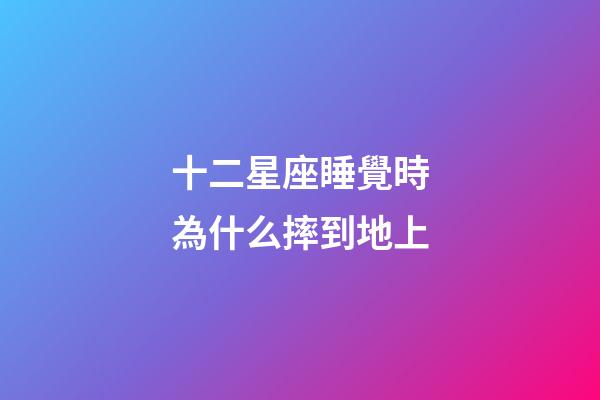 十二星座睡覺時為什么摔到地上-第1張-星座運勢-玄機派