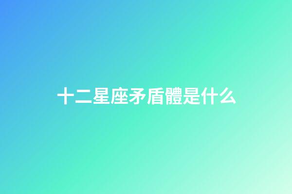 十二星座矛盾體是什么-第1張-星座運勢-玄機派