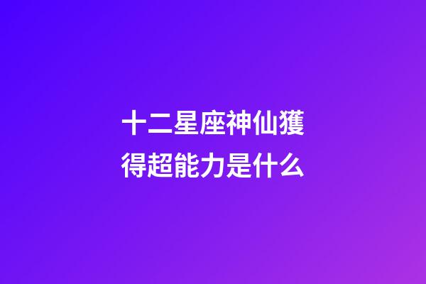 十二星座神仙獲得超能力是什么-第1張-星座運勢-玄機派