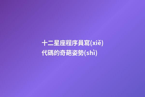 十二星座程序員寫(xiě)代碼的奇葩姿勢(shì)